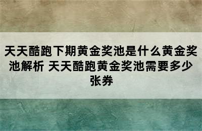 天天酷跑下期黄金奖池是什么黄金奖池解析 天天酷跑黄金奖池需要多少张券